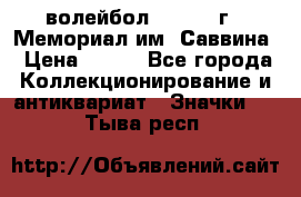 15.1) волейбол :  1982 г - Мемориал им. Саввина › Цена ­ 399 - Все города Коллекционирование и антиквариат » Значки   . Тыва респ.